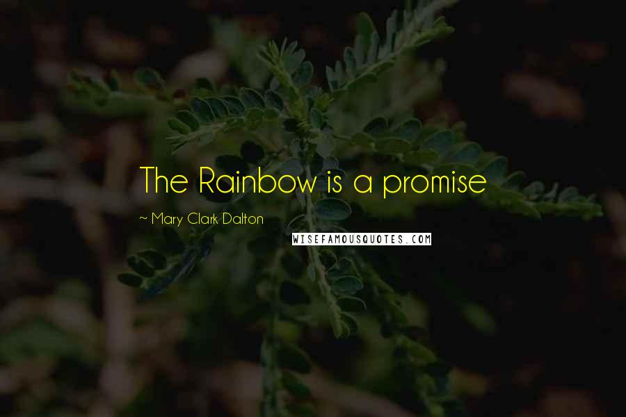 Mary Clark Dalton Quotes: The Rainbow is a promise