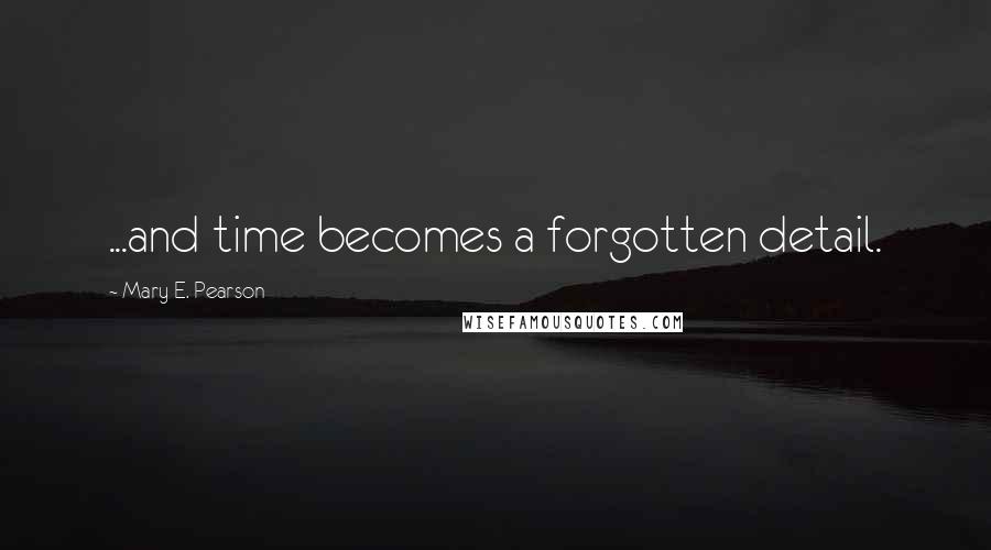 Mary E. Pearson Quotes: ...and time becomes a forgotten detail.