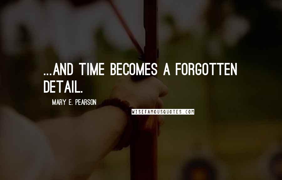 Mary E. Pearson Quotes: ...and time becomes a forgotten detail.