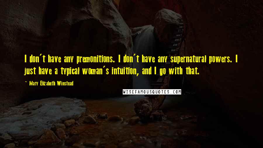 Mary Elizabeth Winstead Quotes: I don't have any premonitions. I don't have any supernatural powers. I just have a typical woman's intuition, and I go with that.