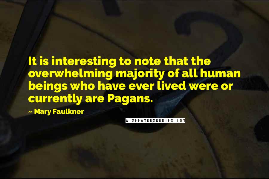 Mary Faulkner Quotes: It is interesting to note that the overwhelming majority of all human beings who have ever lived were or currently are Pagans.