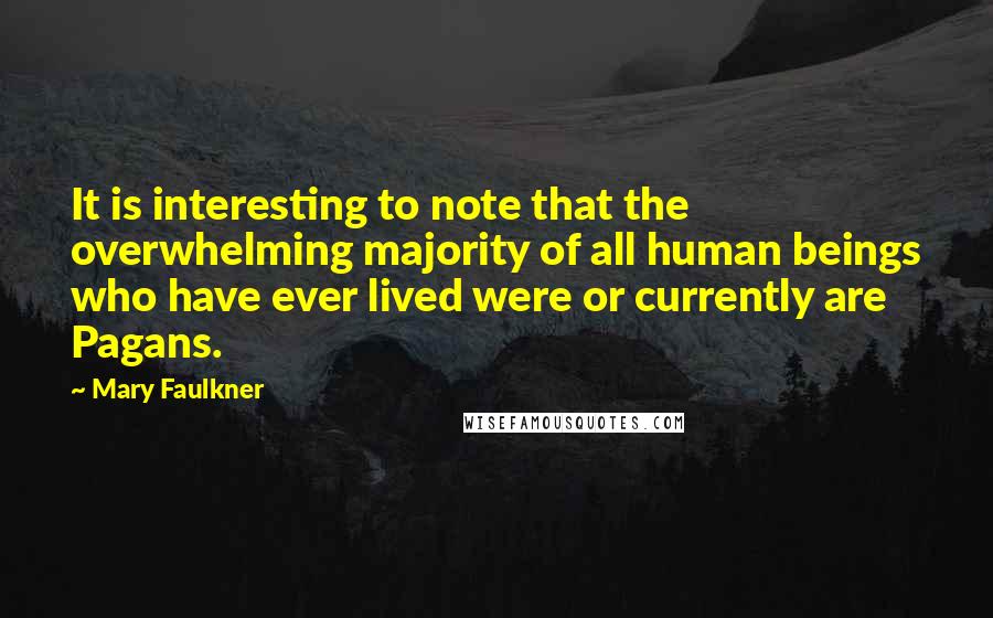 Mary Faulkner Quotes: It is interesting to note that the overwhelming majority of all human beings who have ever lived were or currently are Pagans.