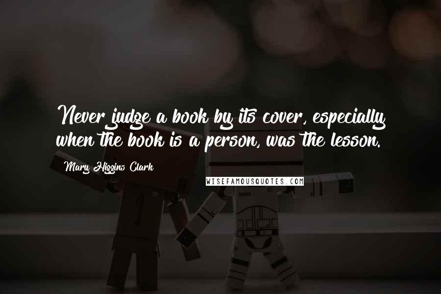 Mary Higgins Clark Quotes: Never judge a book by its cover, especially when  the book is a person, was the lesson. ...