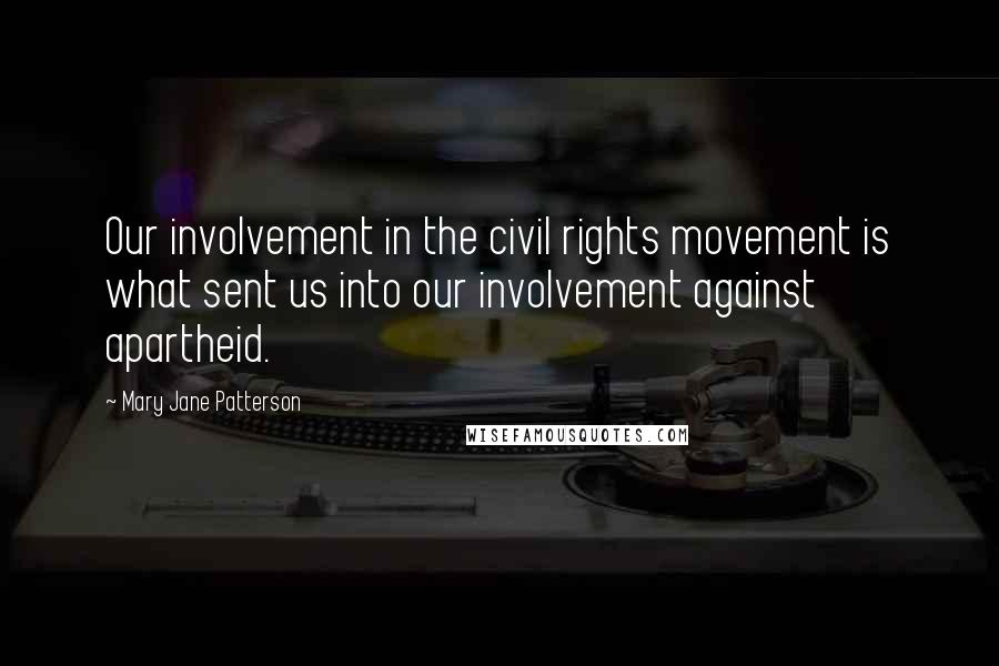 Mary Jane Patterson Quotes: Our involvement in the civil rights movement is what sent us into our involvement against apartheid.