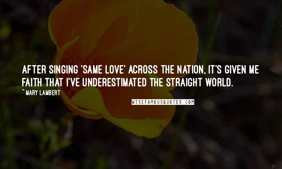 Mary Lambert Quotes: After singing 'Same Love' across the nation, it's given me faith that I've underestimated the straight world.