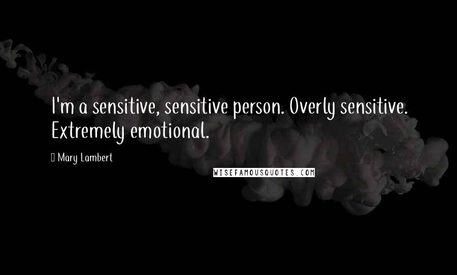 Mary Lambert Quotes: I'm a sensitive, sensitive person. Overly sensitive. Extremely emotional.