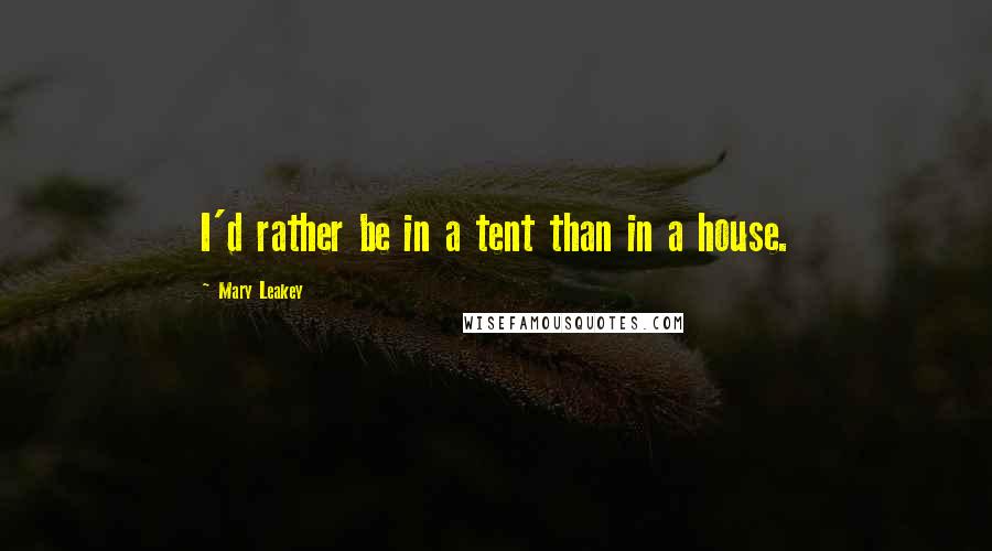 Mary Leakey Quotes: I'd rather be in a tent than in a house.