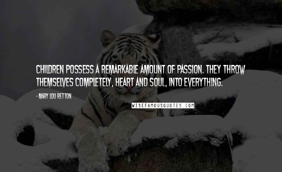 Mary Lou Retton Quotes: Children possess a remarkable amount of passion. They throw themselves completely, heart and soul, into everything.