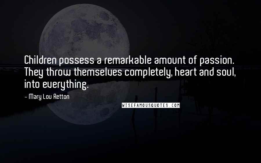 Mary Lou Retton Quotes: Children possess a remarkable amount of passion. They throw themselves completely, heart and soul, into everything.