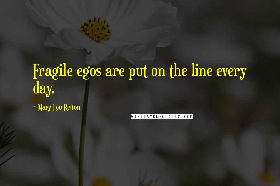 Mary Lou Retton Quotes: Fragile egos are put on the line every day.