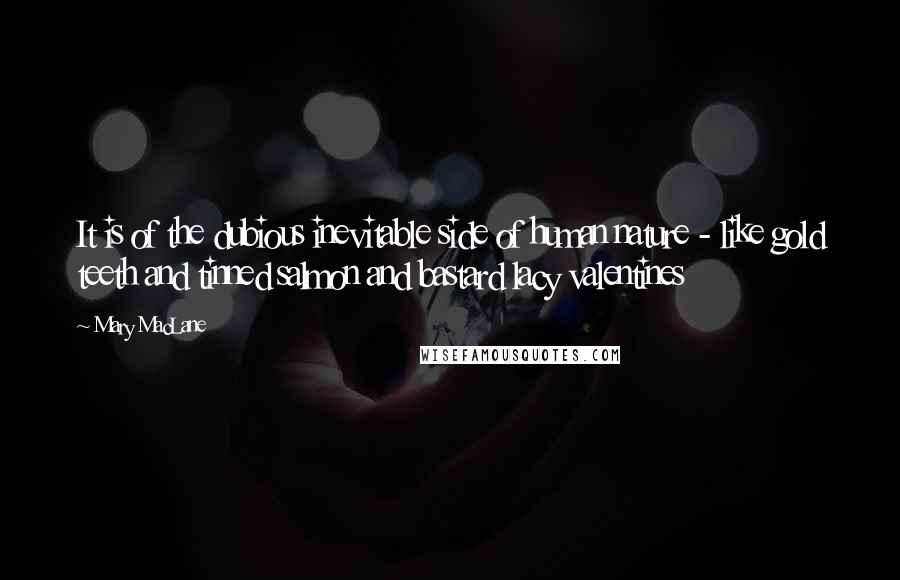 Mary MacLane Quotes: It is of the dubious inevitable side of human nature - like gold teeth and tinned salmon and bastard lacy valentines