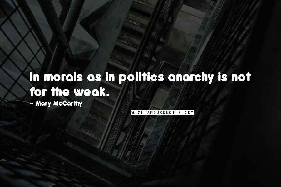 Mary McCarthy Quotes: In morals as in politics anarchy is not for the weak.