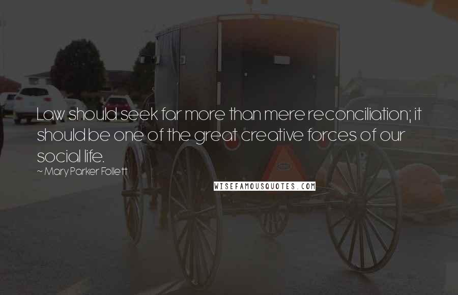 Mary Parker Follett Quotes: Law should seek far more than mere reconciliation; it should be one of the great creative forces of our social life.