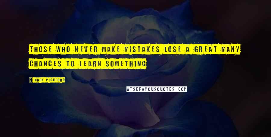 Mary Pickford Quotes: Those who never make mistakes lose a great many chances to learn something