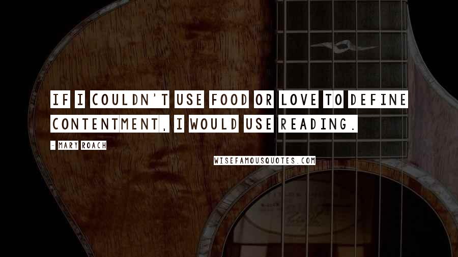 Mary Roach Quotes: If I couldn't use food or love to define contentment, I would use reading.