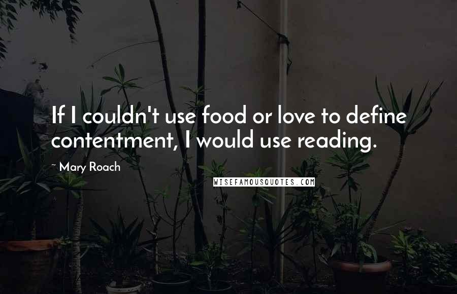 Mary Roach Quotes: If I couldn't use food or love to define contentment, I would use reading.