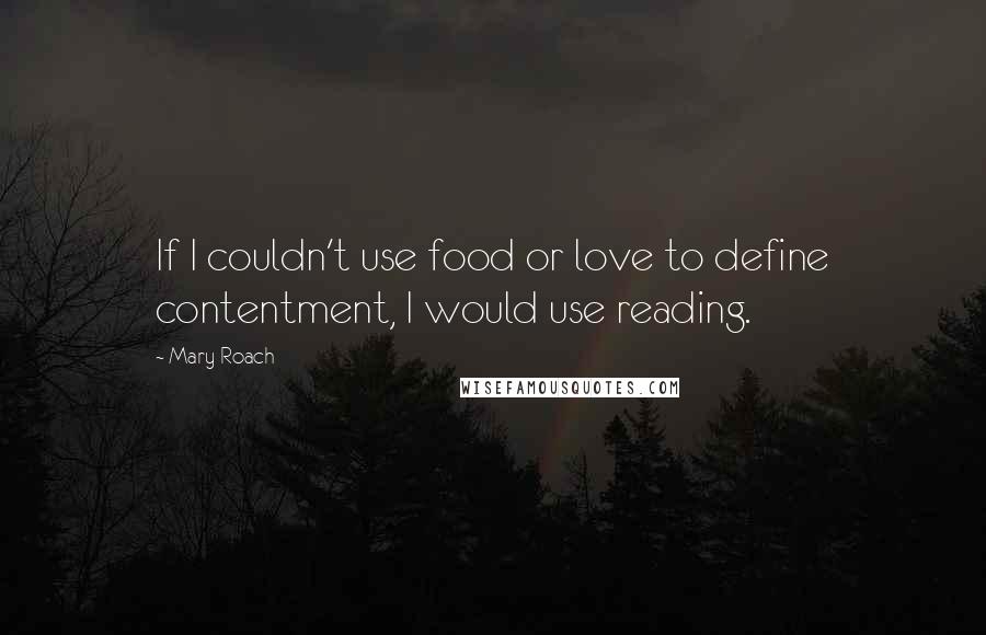 Mary Roach Quotes: If I couldn't use food or love to define contentment, I would use reading.