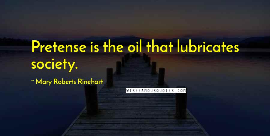 Mary Roberts Rinehart Quotes: Pretense is the oil that lubricates society.