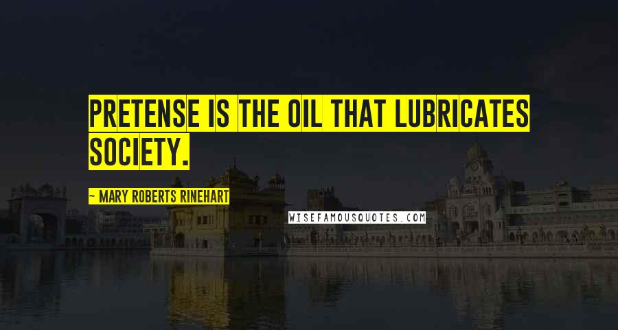 Mary Roberts Rinehart Quotes: Pretense is the oil that lubricates society.