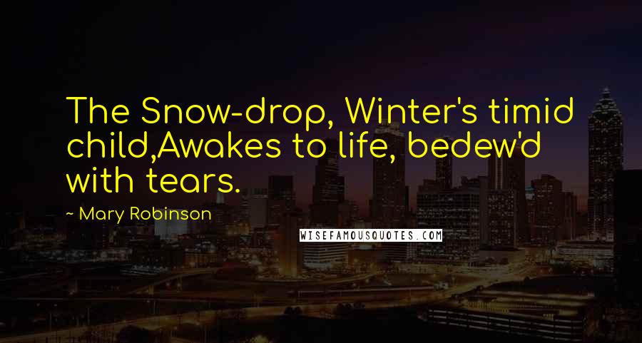 Mary Robinson Quotes: The Snow-drop, Winter's timid child,Awakes to life, bedew'd with tears.