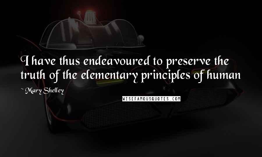 Mary Shelley Quotes: I have thus endeavoured to preserve the truth of the elementary principles of human