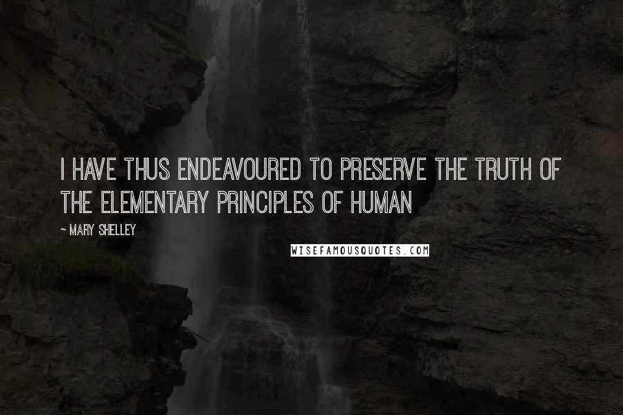 Mary Shelley Quotes: I have thus endeavoured to preserve the truth of the elementary principles of human