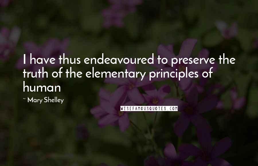 Mary Shelley Quotes: I have thus endeavoured to preserve the truth of the elementary principles of human