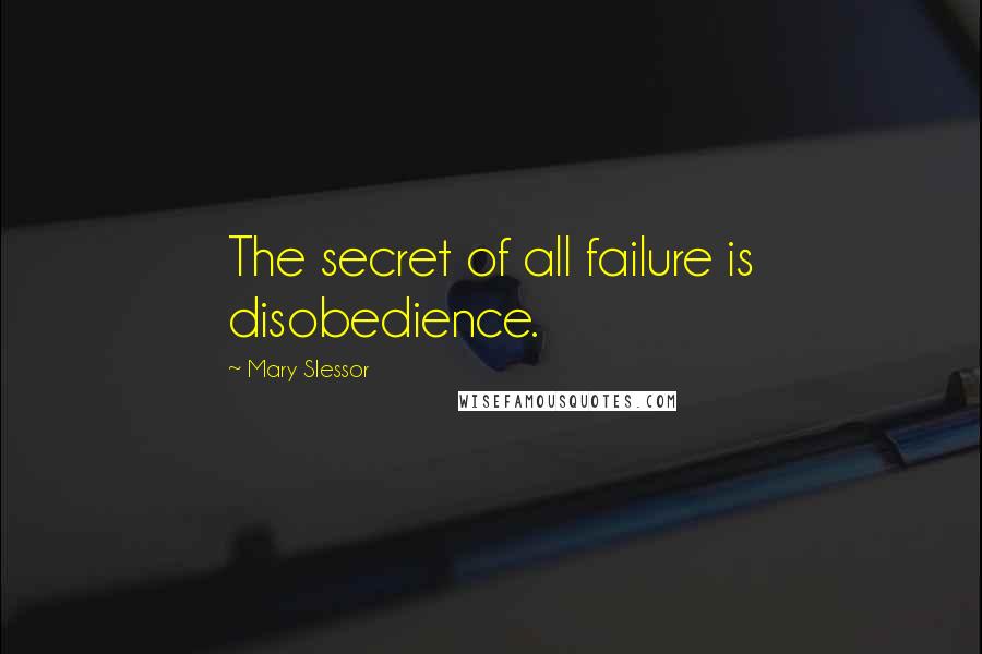 Mary Slessor Quotes: The secret of all failure is disobedience.