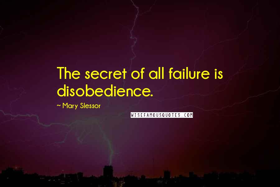 Mary Slessor Quotes: The secret of all failure is disobedience.