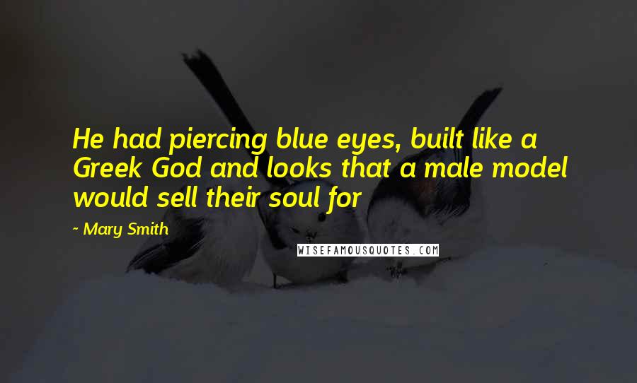 Mary Smith Quotes: He had piercing blue eyes, built like a Greek God and looks that a male model would sell their soul for