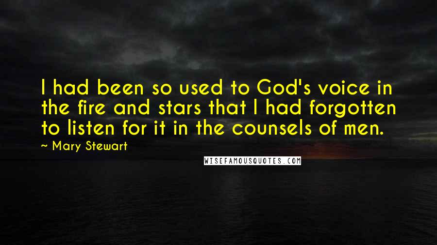 Mary Stewart Quotes: I had been so used to God's voice in the fire and stars that I had forgotten to listen for it in the counsels of men.