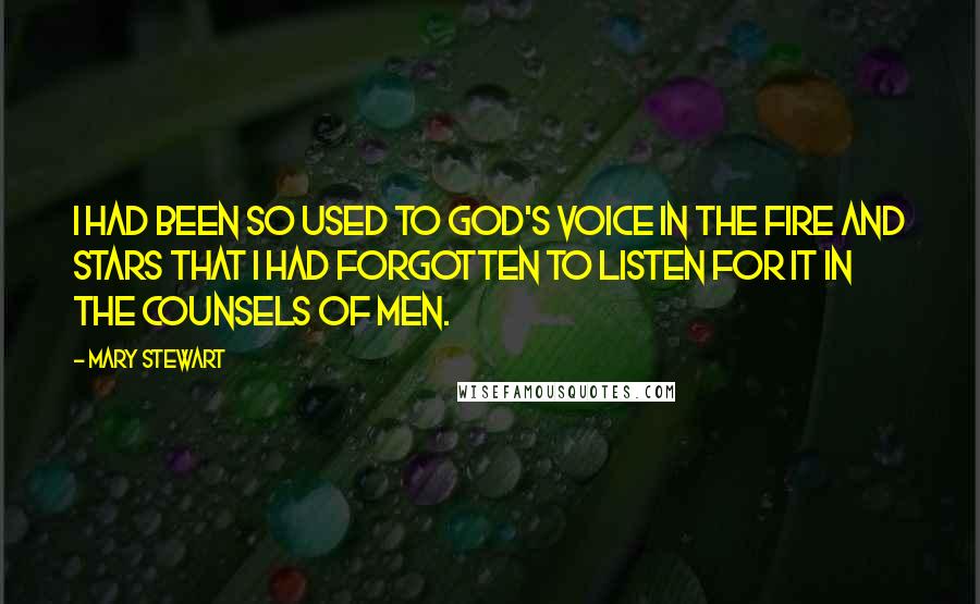 Mary Stewart Quotes: I had been so used to God's voice in the fire and stars that I had forgotten to listen for it in the counsels of men.