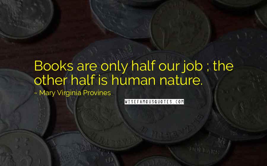 Mary Virginia Provines Quotes: Books are only half our job ; the other half is human nature.