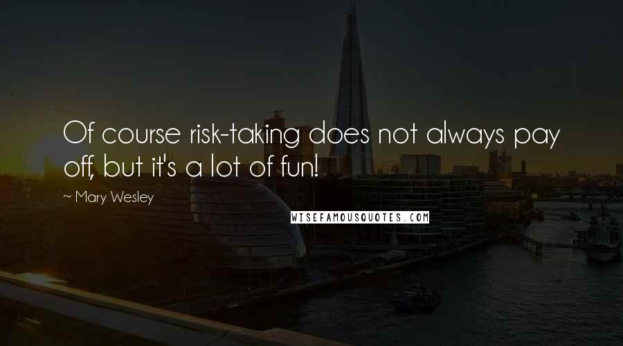 Mary Wesley Quotes: Of course risk-taking does not always pay off, but it's a lot of fun!