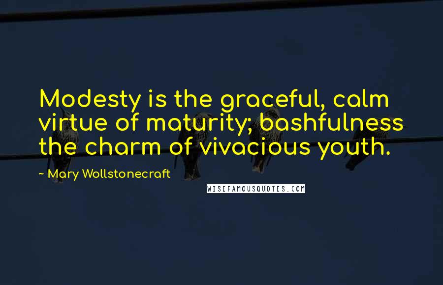 Mary Wollstonecraft Quotes: Modesty is the graceful, calm virtue of maturity; bashfulness the charm of vivacious youth.