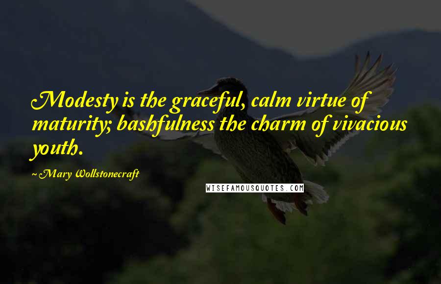 Mary Wollstonecraft Quotes: Modesty is the graceful, calm virtue of maturity; bashfulness the charm of vivacious youth.