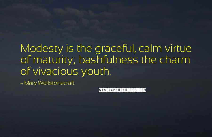 Mary Wollstonecraft Quotes: Modesty is the graceful, calm virtue of maturity; bashfulness the charm of vivacious youth.