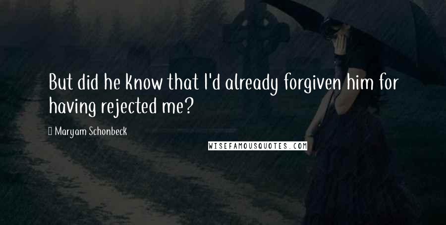 Maryam Schonbeck Quotes: But did he know that I'd already forgiven him for having rejected me?