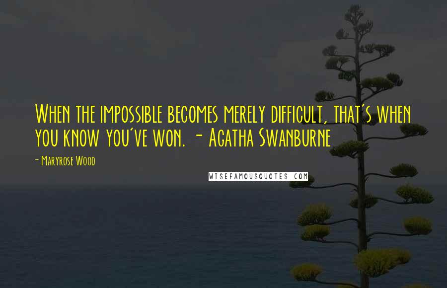 Maryrose Wood Quotes: When the impossible becomes merely difficult, that's when you know you've won. - Agatha Swanburne