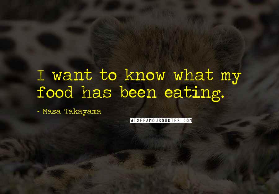 Masa Takayama Quotes: I want to know what my food has been eating.