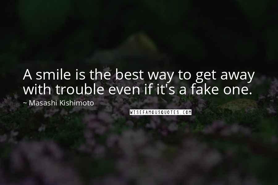 Masashi Kishimoto Quotes: A smile is the best way to get away with trouble even if it's a fake one.