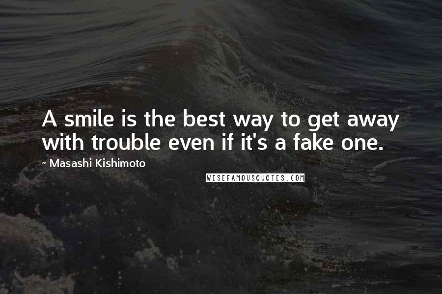 Masashi Kishimoto Quotes: A smile is the best way to get away with trouble even if it's a fake one.