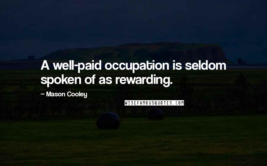 Mason Cooley Quotes: A well-paid occupation is seldom spoken of as rewarding.