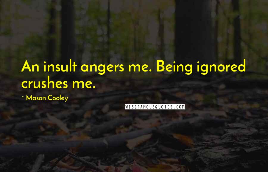 Mason Cooley Quotes: An insult angers me. Being ignored crushes me.