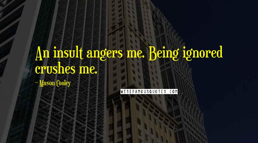 Mason Cooley Quotes: An insult angers me. Being ignored crushes me.