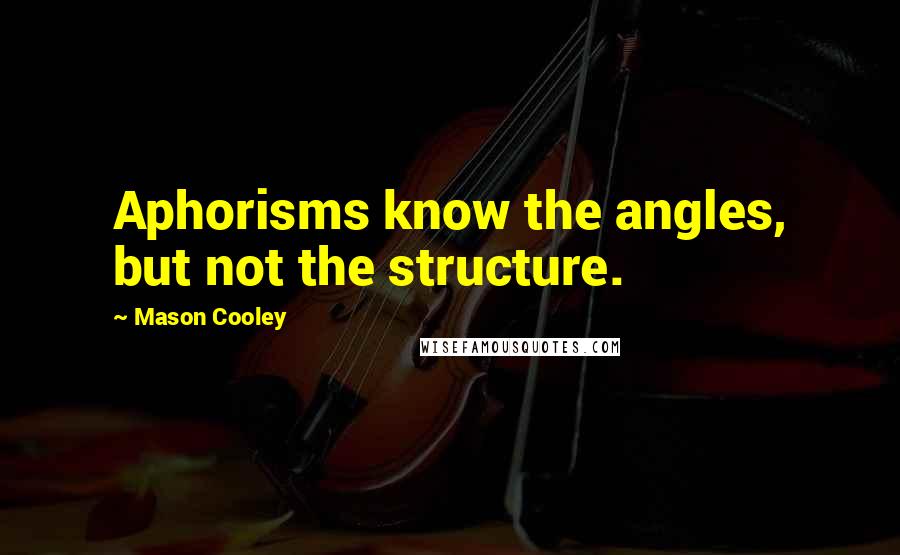 Mason Cooley Quotes: Aphorisms know the angles, but not the structure.