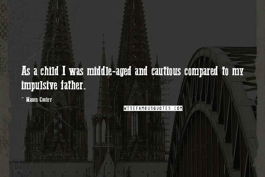 Mason Cooley Quotes: As a child I was middle-aged and cautious compared to my impulsive father.