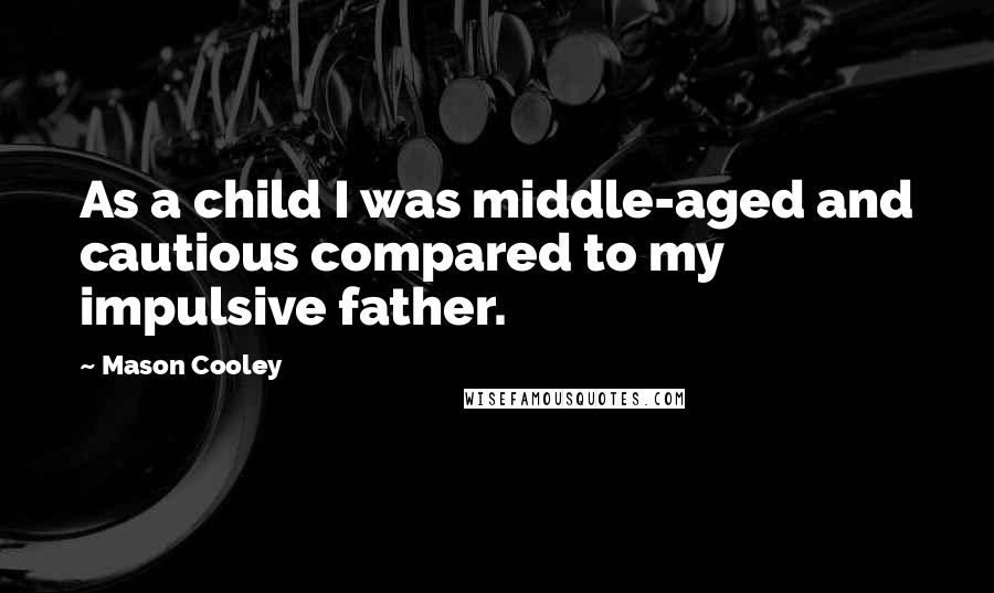 Mason Cooley Quotes: As a child I was middle-aged and cautious compared to my impulsive father.