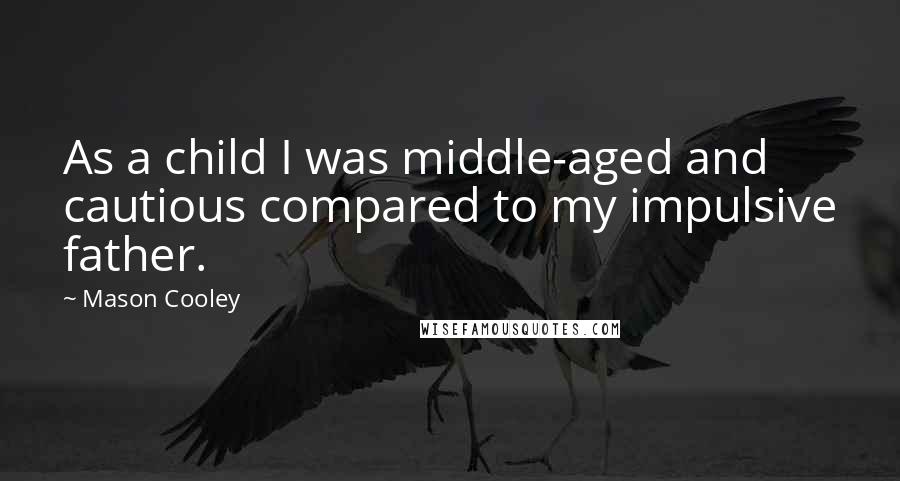 Mason Cooley Quotes: As a child I was middle-aged and cautious compared to my impulsive father.