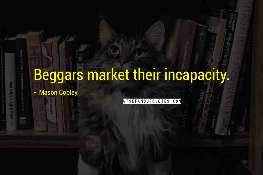 Mason Cooley Quotes: Beggars market their incapacity.